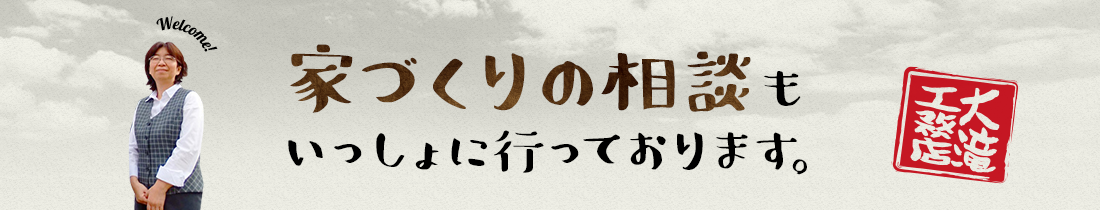 家づくりの相談も一緒に行っております。