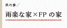 其の参　雨楽な家×FPの家