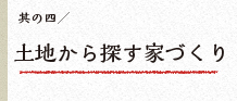 其の四　土地から探す家づくり