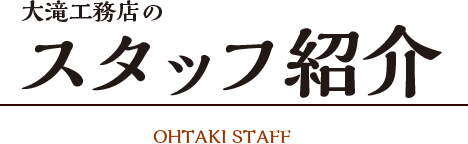 大滝工務店のスタッフ紹介　ohtakistaff